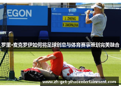 罗里·麦克罗伊如何将足球创意与体育赛事策划完美融合